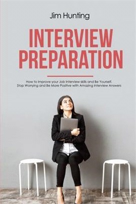 Interview Preparation: How to Improve your Job Interview skills and Be Yourself. Stop Worrying and Be More Positive with Amazing Interview An