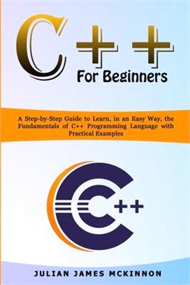 C++ for Beginners: A Step-by-Step Guide to Learn, in an Easy Way, the Fundamentals of C++ Programming Language with Practical Examples