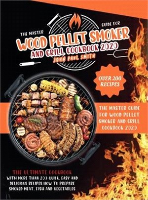 Wood Pellet Smoker and Grill Cookbook 2020: The Master Guide with More Than 200 Quick, Easy and Delicious Recipes. How to Prepare Smoked Meat, Fish an