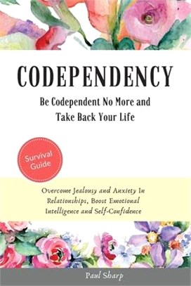 Codependency: Be Codependent No More and Take Back Your Life. Overcome Jealousy and Anxiety In Relationships, Boost Emotional Intell