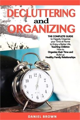 Decluttering and Organizing: The Complete Guide to Happily Organize your Time at Home to Enjoy a Better Life, Teaching Children How to Organize the