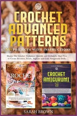 Crochet Advanced Patterns: Master The Crochet Technique Quickly and Definitely. Start Now to Create Sweaters, Scarfs, Afghans and Cute Amigurumi