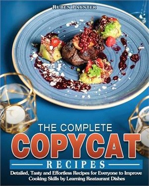 The Complete Copycat Recipes: Detailed, Tasty and Effortless Recipes for Everyone to Improve Cooking Skills by Learning Reataurant Dishes