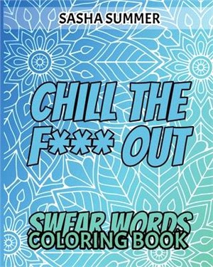Chill the F*** Out: Swear Words - Coloring Books - For ADULTS