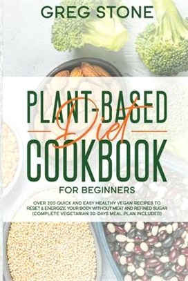 Plant-Based Diet Cookbook for Beginners: Over 200 Quick and Easy Healthy Vegan Recipes to Reset & Energize your Body without Meat and Refined sugar (C