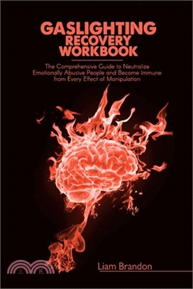 Gaslighting Recovery Workbook: The Comprehensive Guide to Neutralize Emotionally Abusive People and Become Immune from Every Effect of Manipulation