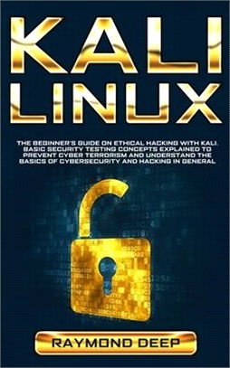 Kali Linux: The Beginner's Guide on Ethical Hacking with Kali. Basic Security Testing Concepts Explained to Prevent Cyber Terroris