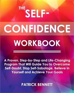 The Self-Confidence Workbook: A Proven, Step-by-Step and Life-Changing Program That Will Guide You to Overcome Self-Doubt, Stop Self-Sabotage, Belie