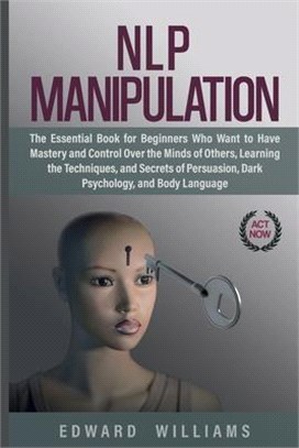 NLP Manipulation: The Essential Book for Beginners Who Want to Have Mastery and Control Over the Minds of Others, Learning the Technique