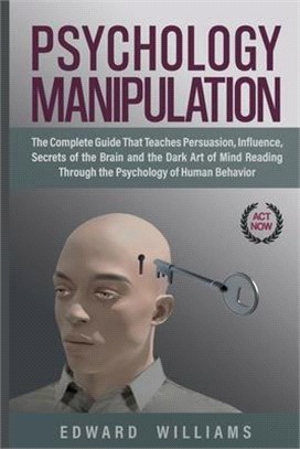 Psychology Manipulation: The Complete Guide That Teaches Persuasion, Influence, Secrets of the Brain and the Dark Art of Mind Reading Through t