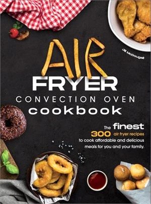 Air Fryer Convection Oven Cookbook: The Finest 300 Air Fryer Recipes to Cook Affordable and Delicious Meals for You and Your Family. Cut Down on Oil a