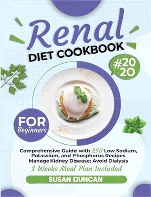 Renal Diet Cookbook for Beginners: Comprehensive Guide with 250 Low Sodium, Potassium, and Phosphorus Recipes: Manage Kidney Disease and Avoid Dialysi