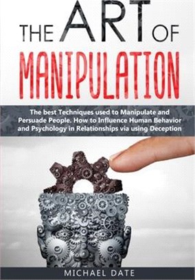 The Art of Manipulation: The best Techniques used to Manipulate and Persuade People. How to Influence Human Behavior and Psychology in Relation