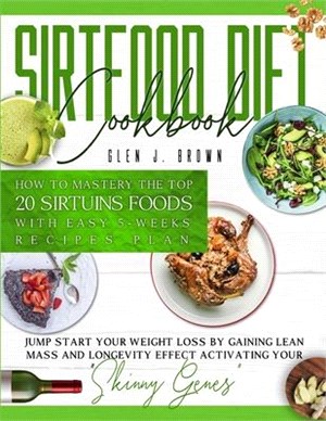 Sirtfood Diet Cookbook: How To Master The Top 20 Sirtuins Foods With Easy 5-Weeks Recipes Plan. Jumpstart Your Weight Loss By Gaining Lean Mas