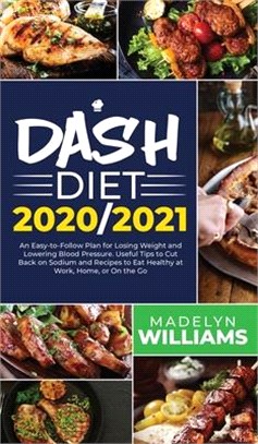 Dash Diet 2020\2021: An Easy-to-Follow Plan for Losing Weight and Lowering Blood Pressure. Useful Tips to Cut Back on Sodium and Recipes to