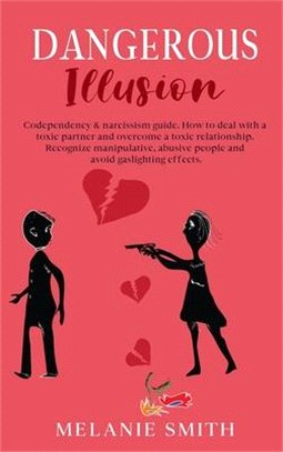 Dangerous Illusion: Codependency & narcissism guide. How to deal with a toxic partner and overcome a toxic relationship. Recognize manipul