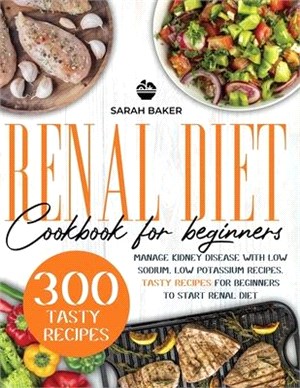 Renal Diet Cookbook for Beginners: Manage Kidney Disease with Low Sodium, Low Potassium Recipes. Tasty Recipes for Beginners to Start Renal Diet