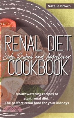 Renal Diet Side Dishes and Appetizer Cookbook: Mouthwatering Recipes to Start Renal Diet. The Perfect Renal Food for Your Kidneys