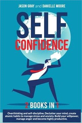SELF CONFIDENCE 2 Books In 1: 2 Books In 1: Overthinking and Self-Discipline. Declutter Your Mind, Create Atomic Habits to Manage Stress and Anxiety
