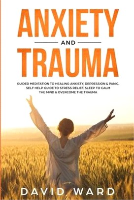 Anxiety and Trauma: Guided Meditation to Healing Anxiety, Depression & Panic. Self Help Guide to Stress Relief. Sleep to Calm the Mind & O