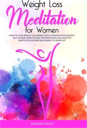 Weight Loss Meditation for Women: How to Lose Weight Naturally with Hypnosis Psychology. Self-Guided Meditations, Affirmations and Healthy Habits for