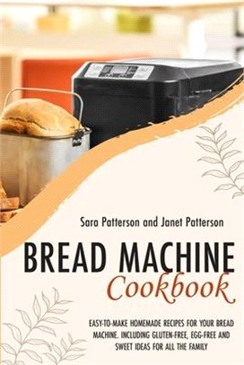 Bread Machine Cookbook: Easy-To-Make Homemade Recipes for Your Bread Machine. Including Gluten-Free, Egg-Free and Sweet Ideas for All the Fami