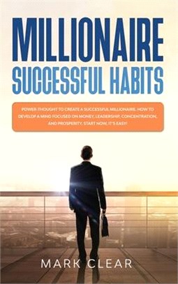 Millionaire successful habits: Power-thought to create a successful millionaire. How to develop a Mind focused on Money, leadership, concentration, a