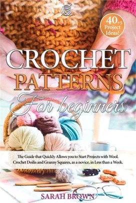 Crochet Patterns for Beginners: The Guide that Quickly Allows you to Start Projects with Wool. Crochet Doilis and Granny Squares, as a novice, in Less