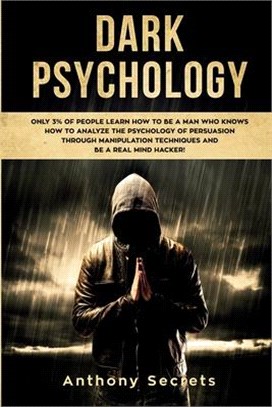 Dark Psychology: Only 3% of People Learn How to Be a Man Who Knows How to Analyze the Psychology of Persuasion Through Manipulation Tec