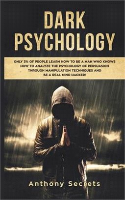 Dark Psychology: Only 3% of People Learn How to Be a Man Who Knows How to Analyze the Psychology of Persuasion Through Manipulation Tec