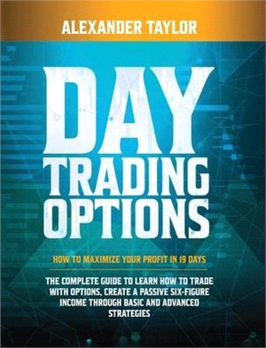 Day Trading Options: How to Maximize Your Profit in 19 Days. the Complete Guide to Learn How to Trade with Options, Create a Passive Six-Fi