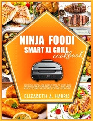 Ninja Foodi Smart XL Grill Cookbook: Delicious, simple, and quick recipes to enjoy daily with your Ninja Foodi Smart XL Grill. Grill inside without lo