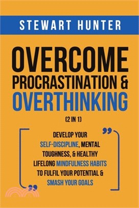 Overcome Procrastination & Overthinking (2 in 1): Develop Your Self-Discipline, Mental Toughness, & Healthy Lifelong Mindfulness Habits To Fulfil Your