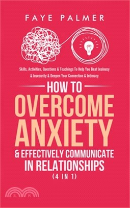 How To Overcome Anxiety & Effectively Communicate In Relationships (4 in 1): Skills, Activities, Questions & Teachings To Help You Beat Jealousy & Ins