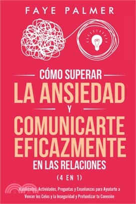 Cómo Superar la Ansiedad y Comunicarte Eficazmente en las Relaciones 4 en 1: Habilidades, Actividades, Preguntas y Enseñanzas para Ayudarte a Vencer l