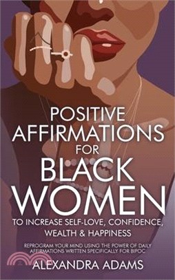 Positive Affirmations For Black Women To Increase Self-Love, Confidence, Wealth & Happiness: Reprogram Your Mind Using The Power Of Daily Affirmations