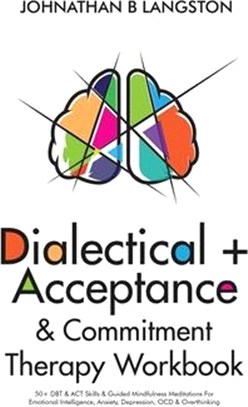 Dialectical + Acceptance & Commitment Therapy Workbook: 50+ DBT & ACT Skills & Guided Mindfulness Meditations For Emotional Intelligence, Anxiety, Dep