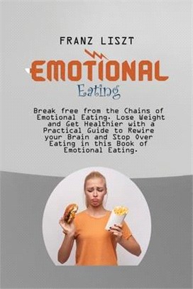 Emotional Eating: Break free from the Chains of Emotional Eating. Lose Weight and Get Healthier with a Practical Guide to Rewire your Br