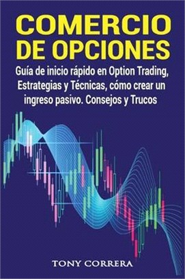 Comercio de Opciones: Guía de inicio rápido en Option Trading, Estrategias y Técnicas, cómo crear un ingreso pasivo. Consejos y Trucos.