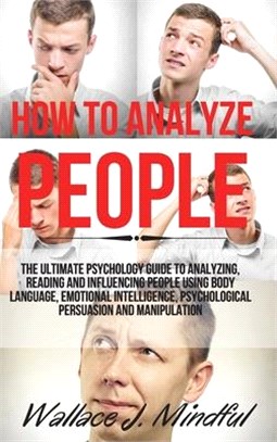 How to Analyze People: The Ultimate Psychology Guide to Analyzing, Reading and Influencing People Using Body Language, Emotional Intelligence