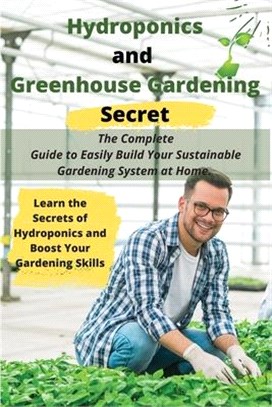 Hydroponics and Greenhouse Gardening Secret: The Complete Guide to Easily Build Your Sustainable Gardening System at Home. Learn the Secrets of Hydrop
