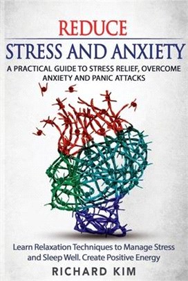 Reduce Stress and Anxiety: A Practical Guide to Stress Relief, Overcome Anxiety and Panic Attacks. Learn Relaxation Techniques to Manage Stress a