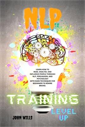 NLP TRAINING Level UP: Learn How to Read, Analyze, and Influence People Through Nlp, Persuasion, and Psychology with Dark Techniques for Begi