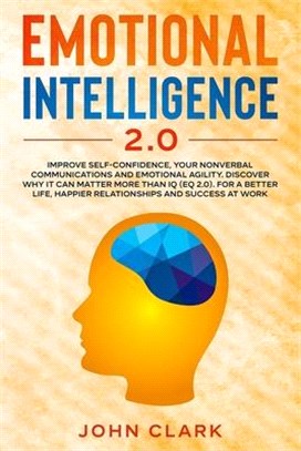 Emotional Intelligence 2.0: Improve Self-Confidence, Your Nonverbal Communications and Emotional Agility. Discover Why It Can Matter More Than IQ