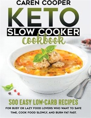 Keto Slow Cooker Cookbook: 500+ Easy Low-Carb Recipes for Busy or Lazy Food Lovers Who Want to Save Time, Cook Food Slowly, and Burn Fat Fast