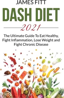 Dash Diet 2021: The Ultimate Guide To Eat Healty, Fight Inflammation, Lose Weight and Fight Chronic Disease