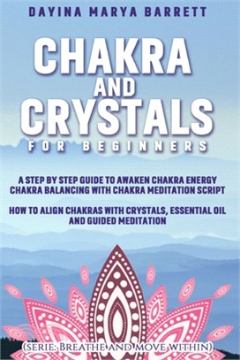 Chakra and Crystals for Beginners: A Step by Step Guide to Awaken Chakra Energy Chakra Balancing with Chakra Meditation Script How to Align Chakras wi