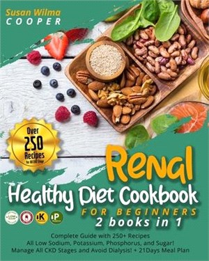 Renal Healthy Diet Cookbook for Beginners: 2 Books in 1: Complete Guide with 250+ Recipes All Low Sodium, Potassium, Phosphorus, and Sugar! Manage All