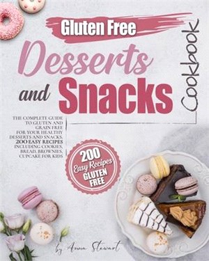 Gluten-Free Snacks and Desserts Cookbook: The complete guide to gluten and grain free for your healthy desserts and snacks. 200 easy recipes including