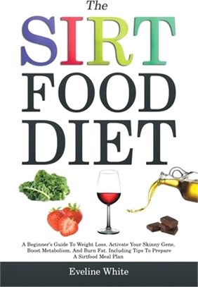 The Sirtfood Diet: A Beginner's Guide To Weight Loss. Activate Your Skinny Gene, Boost Metabolism, And Burn Fat. Including Tips To Prepar